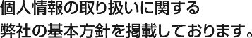 個人情報の取り扱いに関する弊社の基本方針を掲載しております。