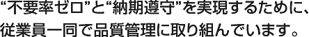 "不要率ゼロ"と"納期遵守"を実現するために、従業員一同で品質管理に取り組んでいます。