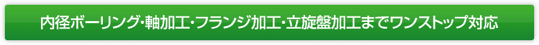 内径ボーリング・軸加工・フランジ加工・立旋盤加工までワンストップ対応